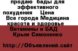 продаю  бады для эффективного похудения  › Цена ­ 2 000 - Все города Медицина, красота и здоровье » Витамины и БАД   . Крым,Симоненко